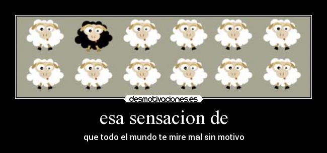 esa sensacion de - que todo el mundo te mire mal sin motivo