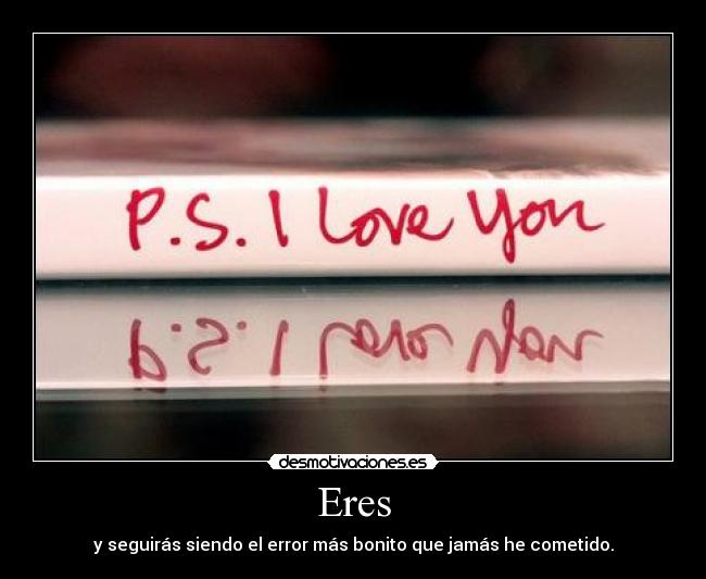 Eres - y seguirás siendo el error más bonito que jamás he cometido.