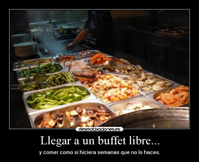 Llegar a un buffet libre... - y comer como si hiciera semanas que no lo haces.