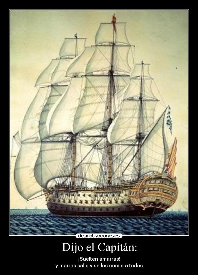 Dijo el Capitán: - ¡Suelten amarras!
y marras salió y se los comió a todos.