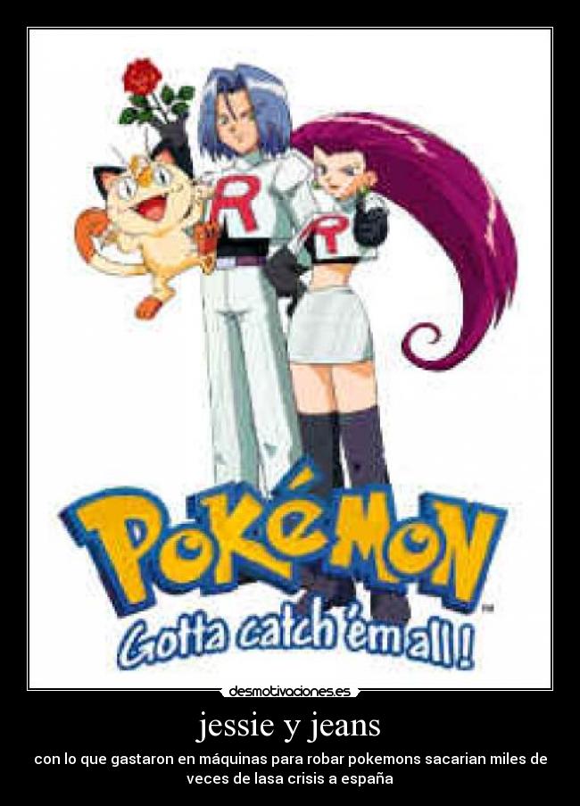 jessie y jeans - con lo que gastaron en máquinas para robar pokemons sacarian miles de
veces de lasa crisis a españa