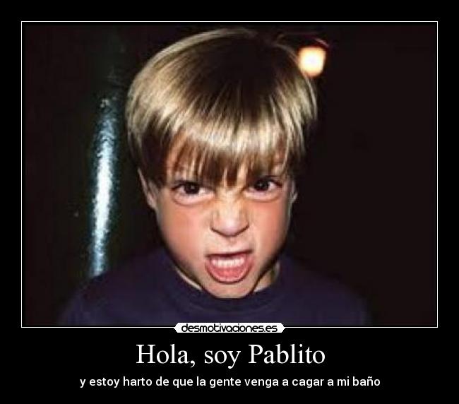 Hola, soy Pablito - y estoy harto de que la gente venga a cagar a mi baño