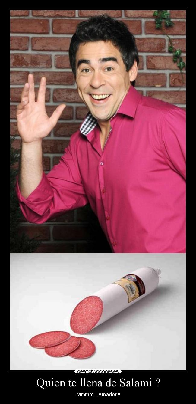 Quien te llena de Salami ? - Mmmm... Amador !!