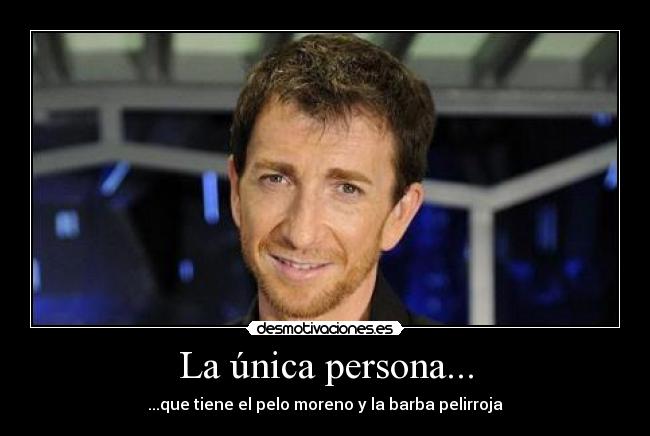 La única persona... - ...que tiene el pelo moreno y la barba pelirroja