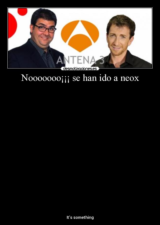 Nooooooo¡¡¡ se han ido a neox -
Its something