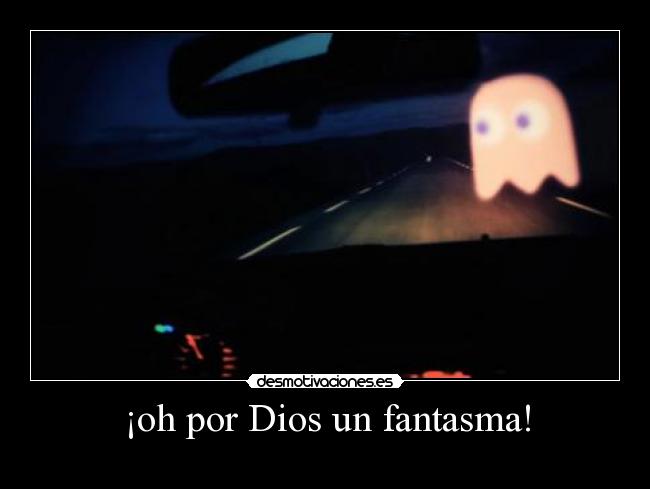 ¡oh por Dios un fantasma! -