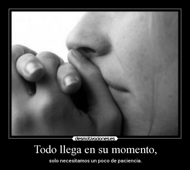Todo llega en su momento, - solo necesitamos un poco de paciencia.