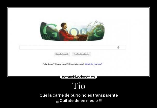 Tío - Que la carne de burro no es transparente
¡¡¡ Quítate de en medio !!!