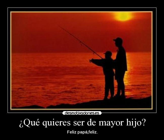 ¿Qué quieres ser de mayor hijo? - Feliz papá,feliz.