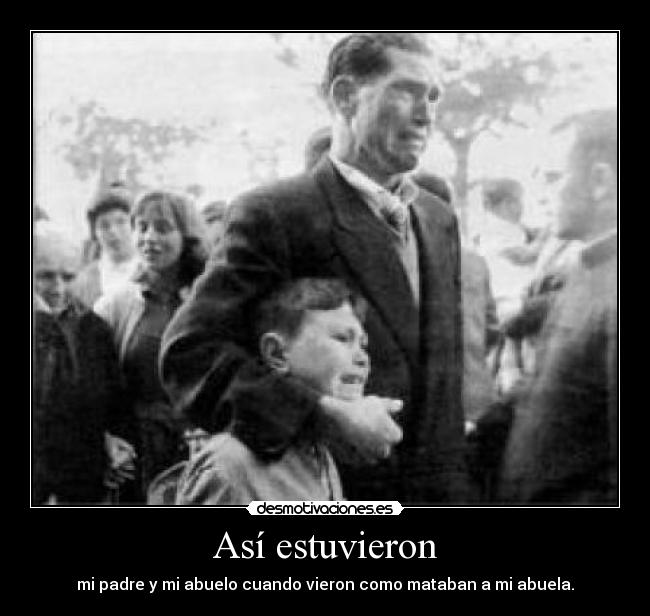 Así estuvieron - mi padre y mi abuelo cuando vieron como mataban a mi abuela.