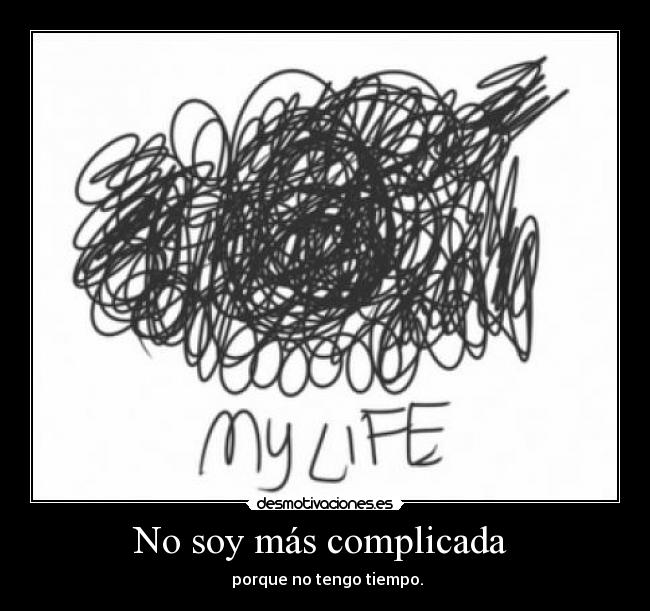 No soy más complicada - porque no tengo tiempo.