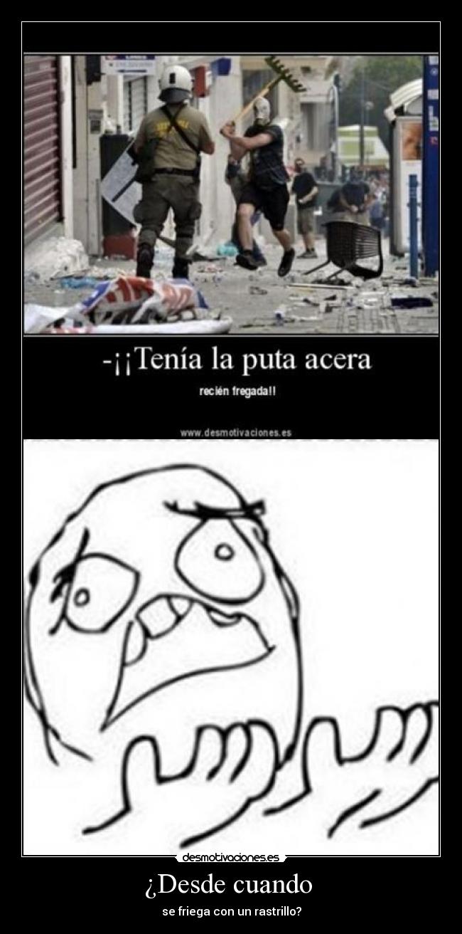 ¿Desde cuando - se friega con un rastrillo?
