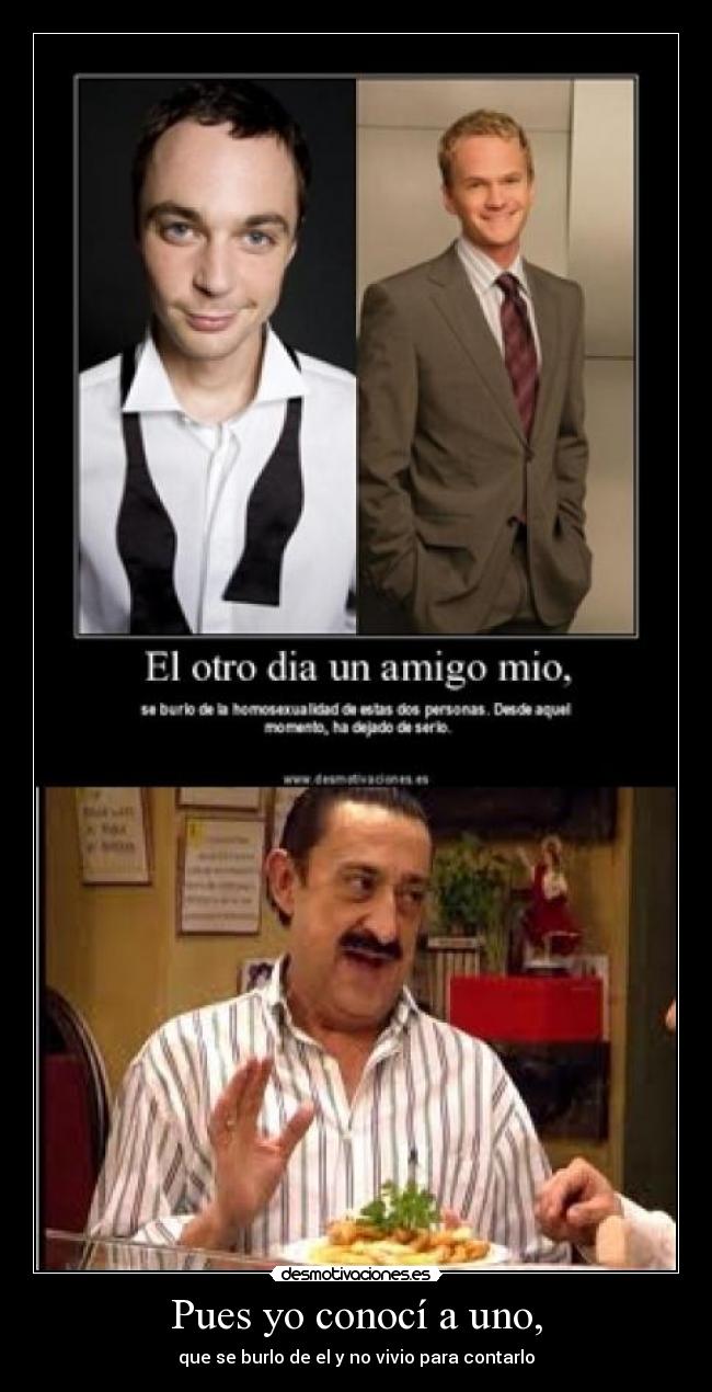 Pues yo conocí a uno, - que se burlo de el y no vivio para contarlo