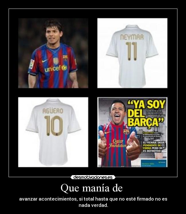 Que manía de  - avanzar acontecimientos, si total hasta que no esté firmado no es nada verdad.