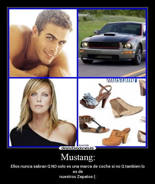 Mustang: - Ellos nunca sabran Q NO solo es una marca de coche si no Q tambien lo es de
nuestros Zapatos (: