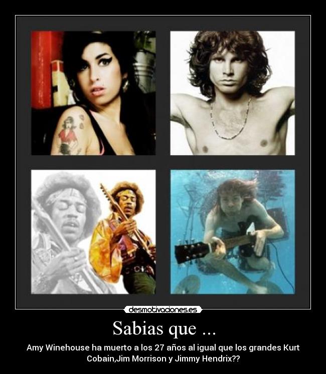 Sabias que ... - Amy Winehouse ha muerto a los 27 años al igual que los grandes Kurt
Cobain,Jim Morrison y Jimmy Hendrix??