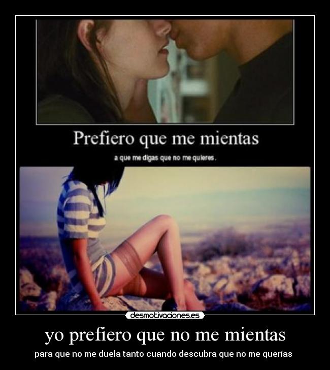 yo prefiero que no me mientas - para que no me duela tanto cuando descubra que no me querías