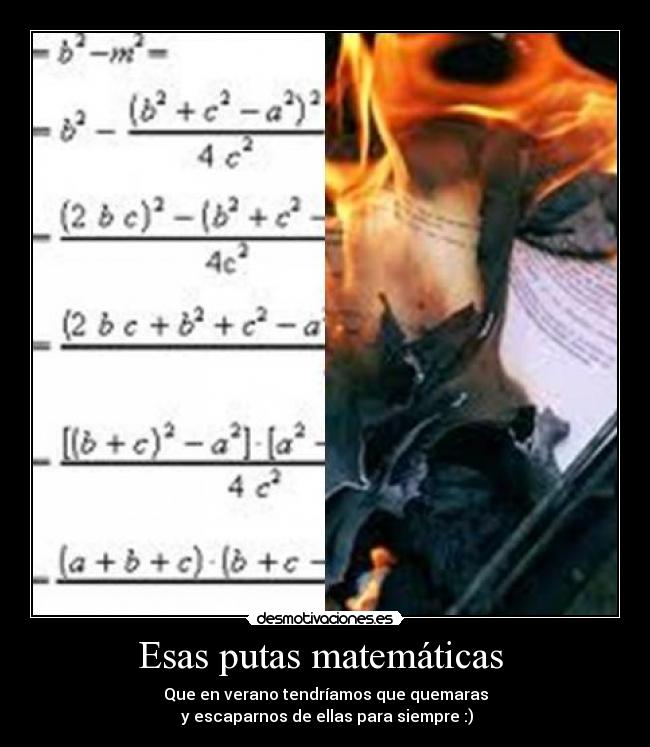 Esas putas matemáticas - Que en verano tendríamos que quemaras
y escaparnos de ellas para siempre :)