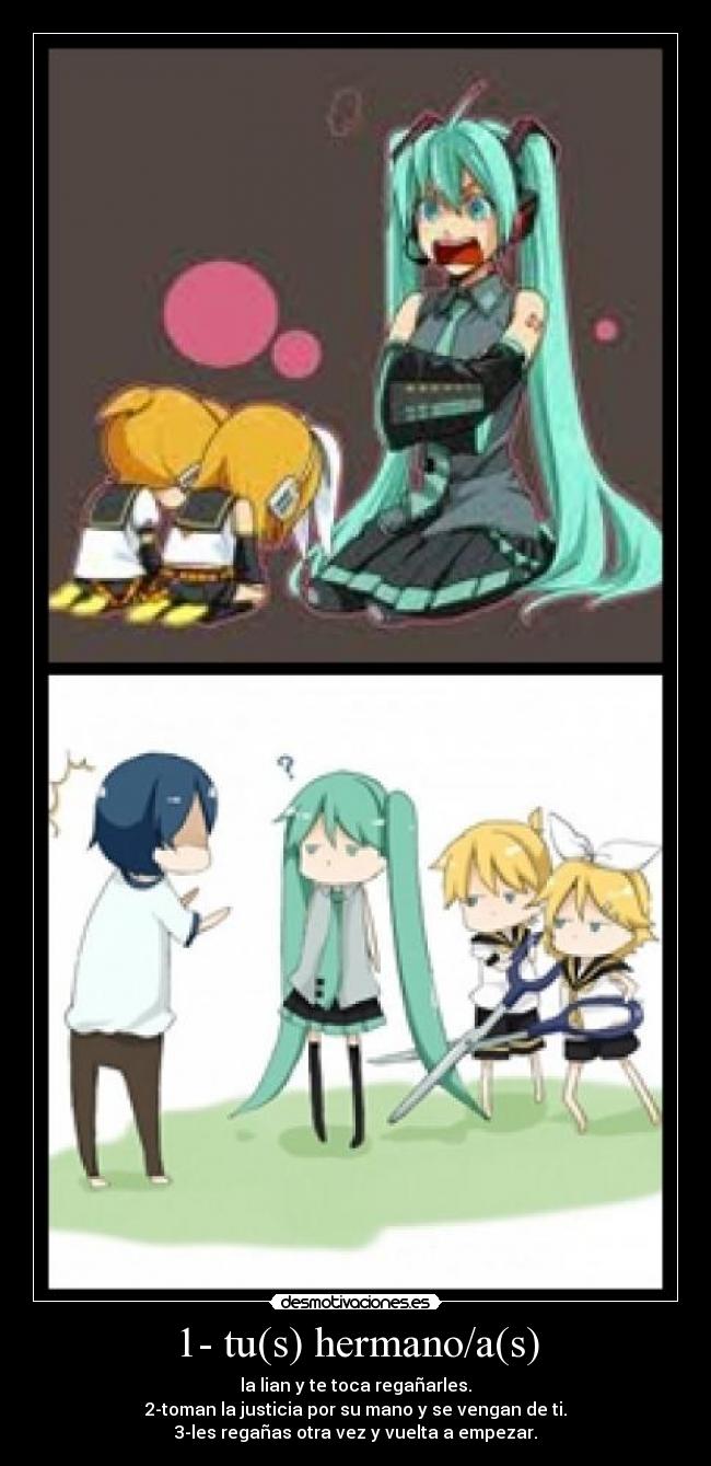 1- tu(s) hermano/a(s) - la lian y te toca regañarles.
2-toman la justicia por su mano y se vengan de ti.
3-les regañas otra vez y vuelta a empezar.
