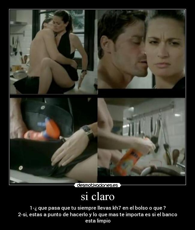 si claro - 1-¿ que pasa que tu siempre llevas kh7 en el bolso o que ?
2-si, estas a punto de hacerlo y lo que mas te importa es si el banco esta limpio