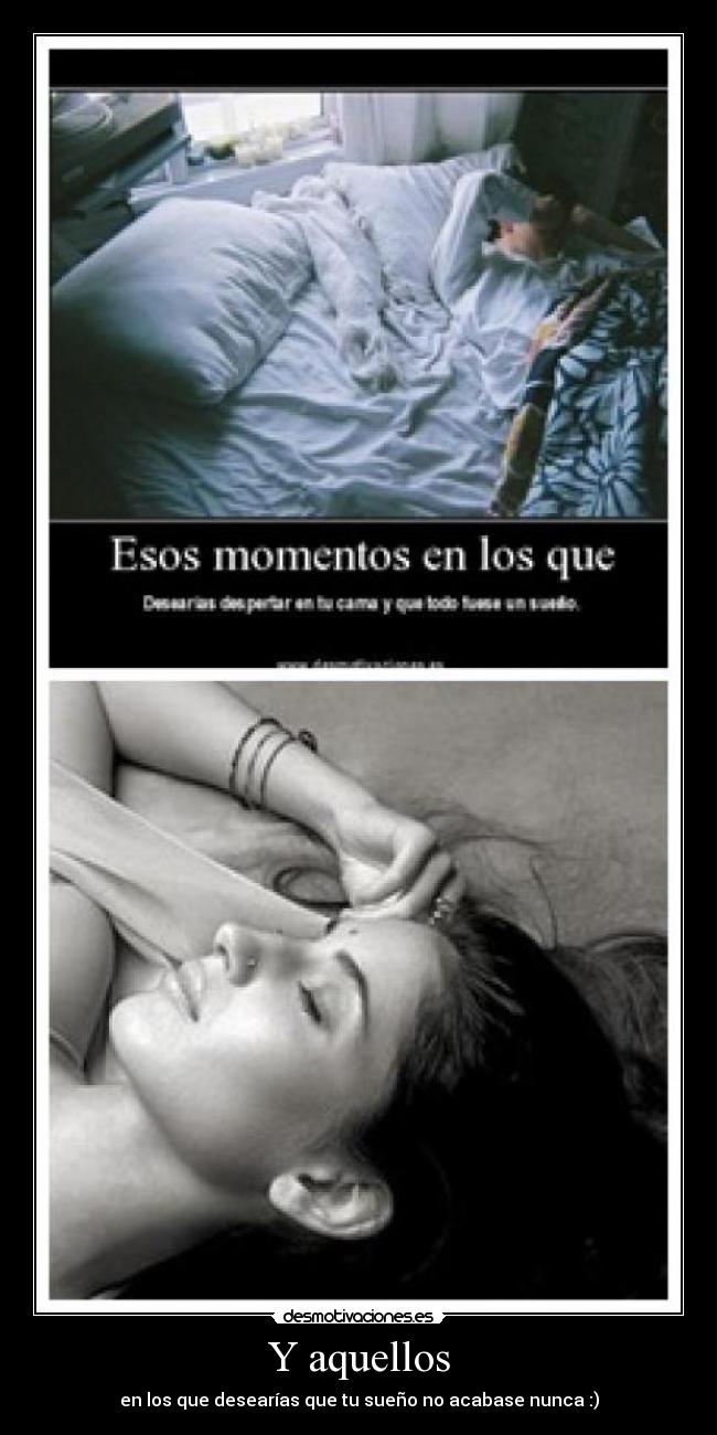 Y aquellos - en los que desearías que tu sueño no acabase nunca :)