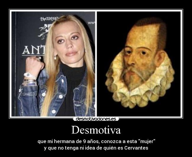 Desmotiva - que mi hermana de 9 años, conozca a esta mujer
y que no tenga ni idea de quién es Cervantes