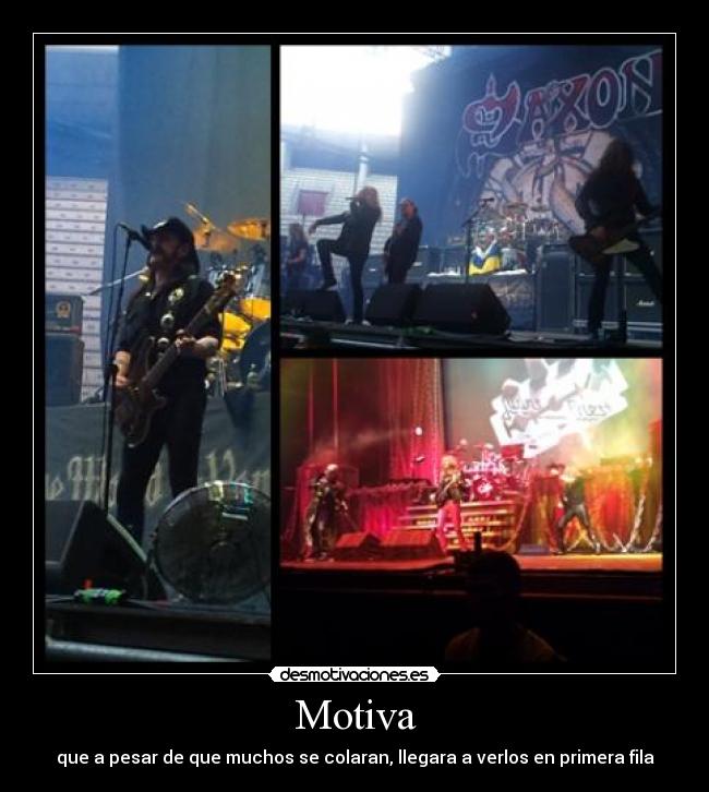 Motiva - que a pesar de que muchos se colaran, llegara a verlos en primera fila