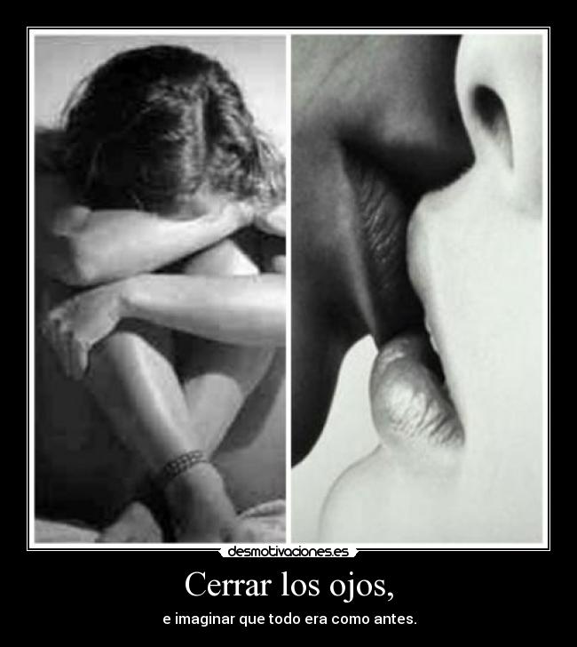 Cerrar los ojos, - e imaginar que todo era como antes.