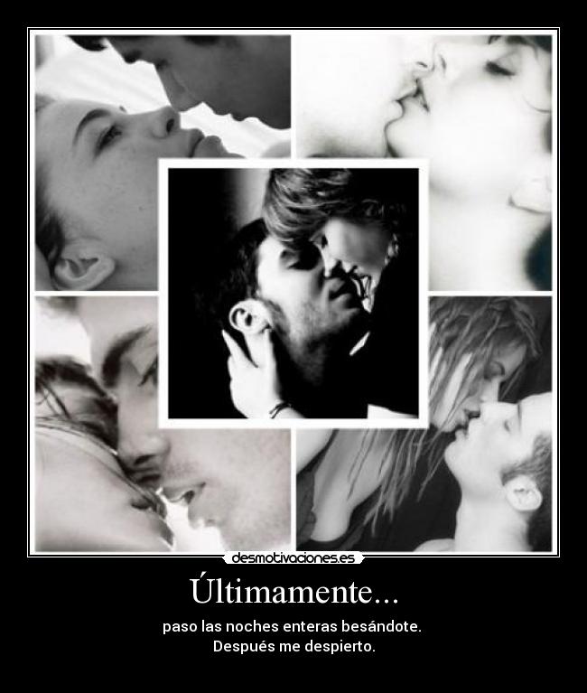 Últimamente... - paso las noches enteras besándote.
Después me despierto.