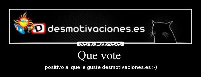Que vote  - positivo al que le guste desmotivaciones.es :-)