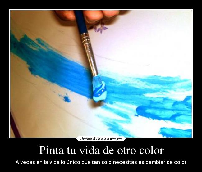 Pinta tu vida de otro color - A veces en la vida lo único que tan solo necesitas es cambiar de color