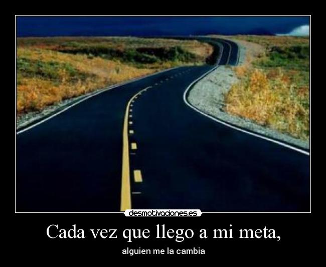 Cada vez que llego a mi meta, -