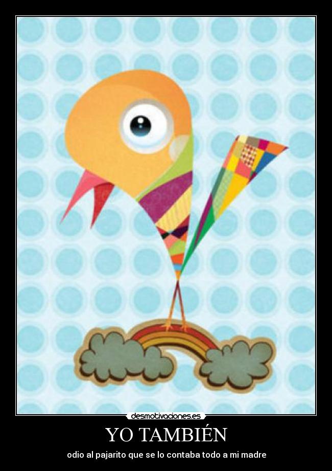 YO TAMBIÉN - odio al pajarito que se lo contaba todo a mi madre