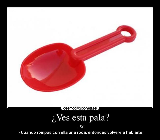 ¿Ves esta pala? -