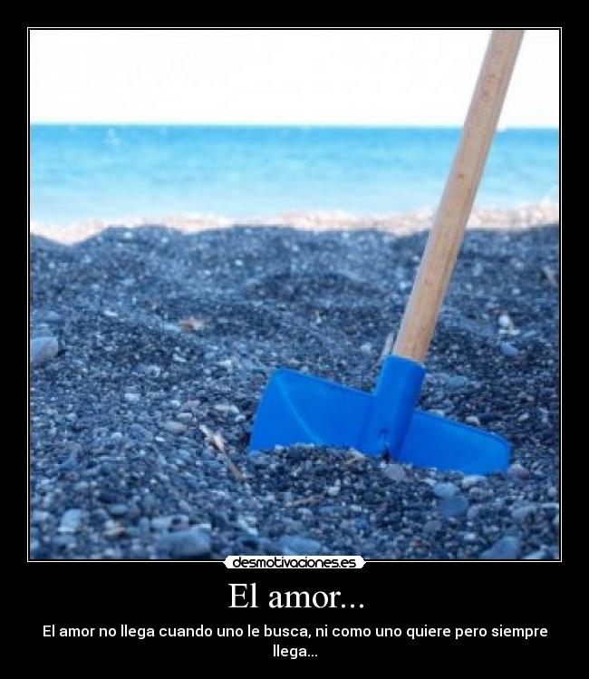 El amor... - El amor no llega cuando uno le busca, ni como uno quiere pero siempre llega...
