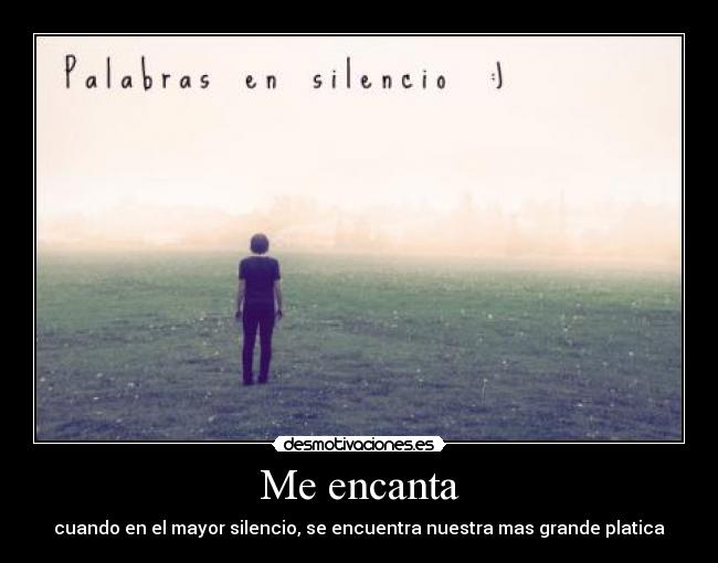 Me encanta - cuando en el mayor silencio, se encuentra nuestra mas grande platica