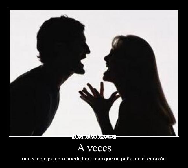 A veces - una simple palabra puede herir más que un puñal en el corazón.