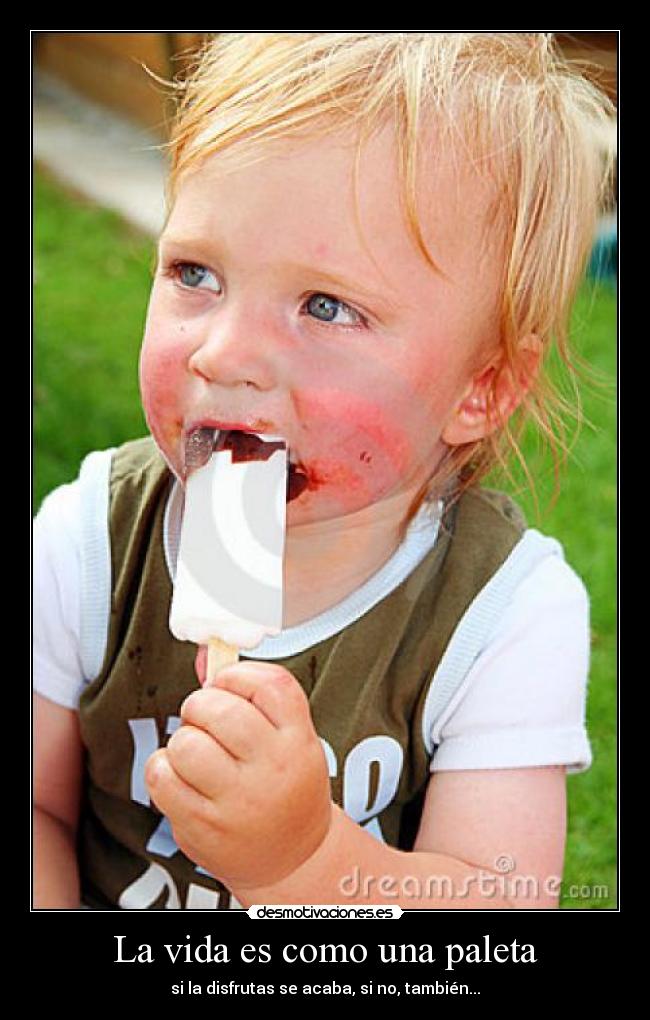 La vida es como una paleta - si la disfrutas se acaba, si no, también...
