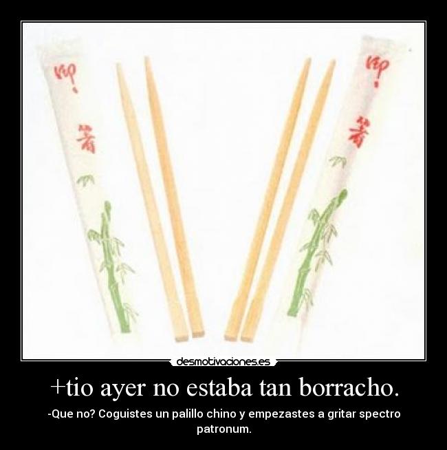 +tio ayer no estaba tan borracho. -