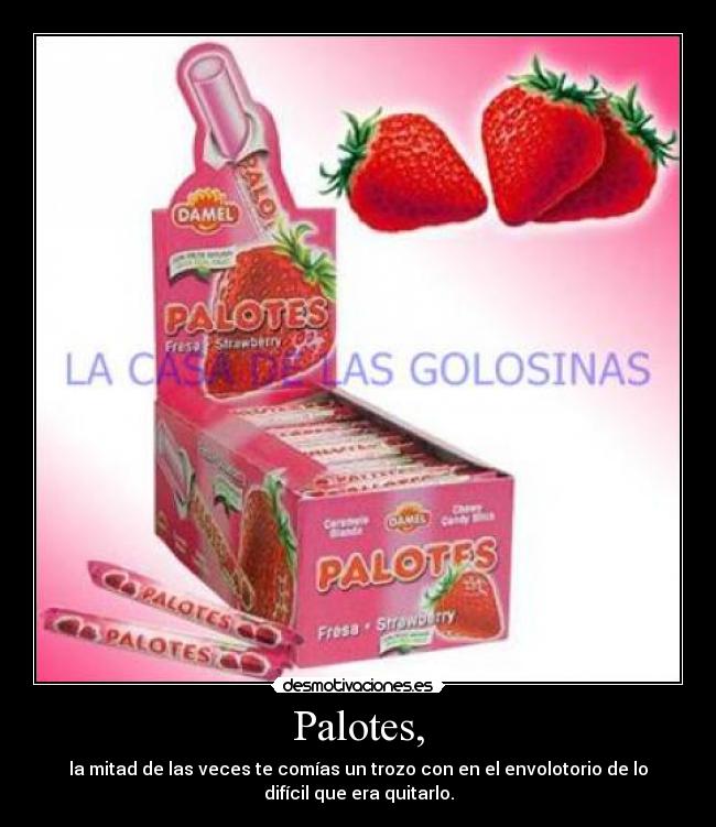 Palotes, - la mitad de las veces te comías un trozo con en el envolotorio de lo
difícil que era quitarlo.