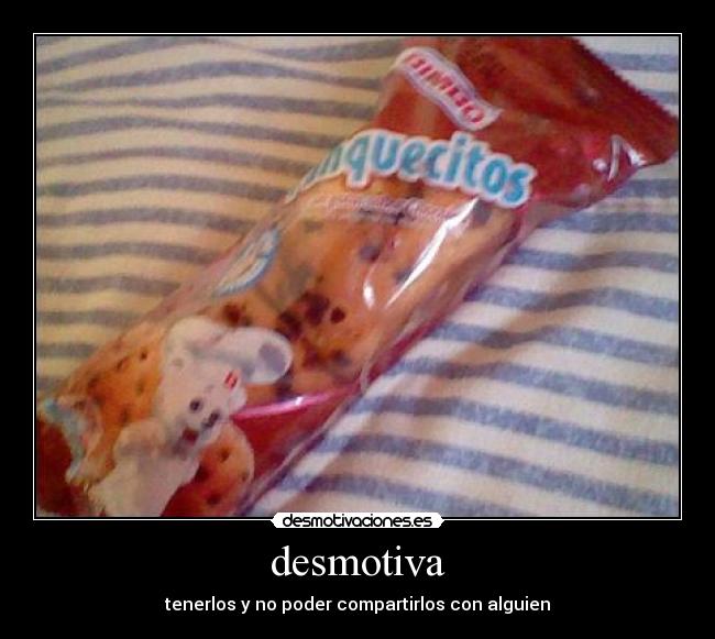 desmotiva - tenerlos y no poder compartirlos con alguien