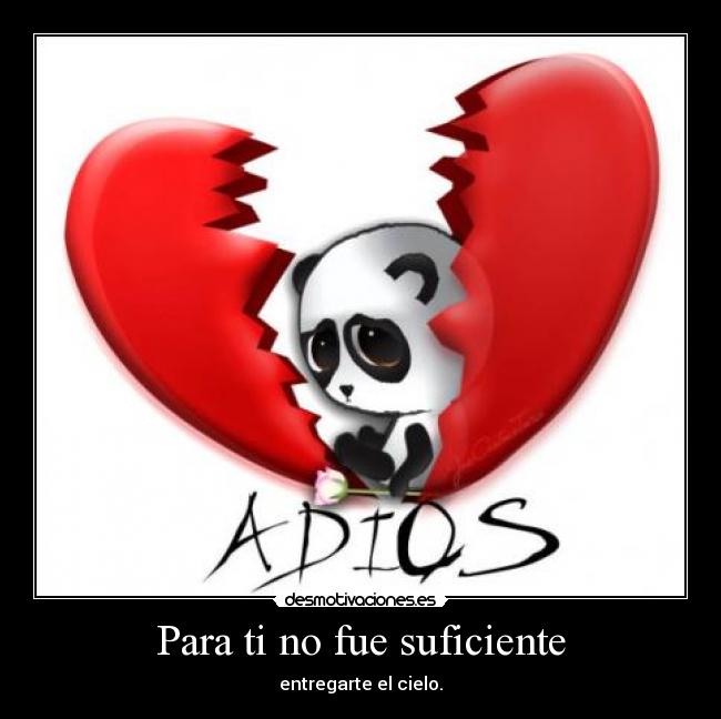 Para ti no fue suficiente - entregarte el cielo.