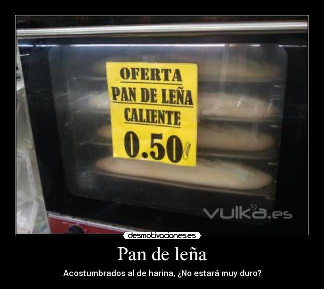 Pan de leña - Acostumbrados al de harina, ¿No estará muy duro?