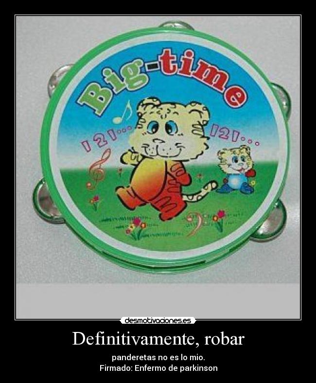 Definitivamente, robar - panderetas no es lo mio.
Firmado: Enfermo de parkinson