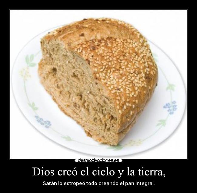 Dios creó el cielo y la tierra, - Satán lo estropeó todo creando el pan integral.