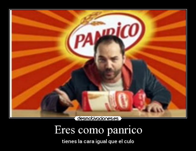 Eres como panrico - tienes la cara igual que el culo