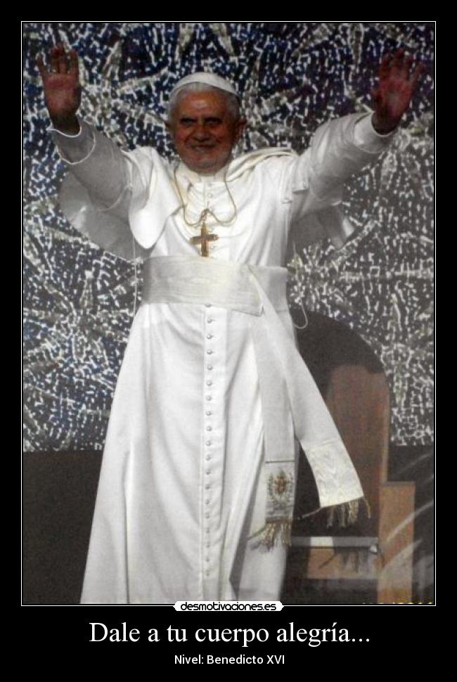 Dale a tu cuerpo alegría... - Nivel: Benedicto XVI