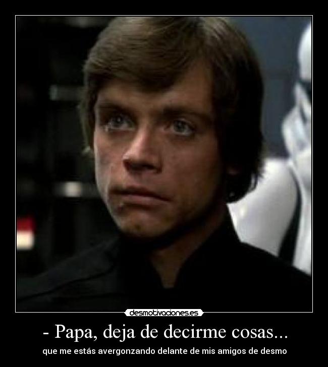 - Papa, deja de decirme cosas... - 