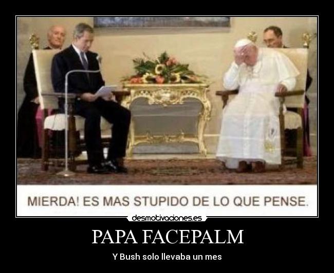 PAPA FACEPALM - Y Bush solo llevaba un mes
