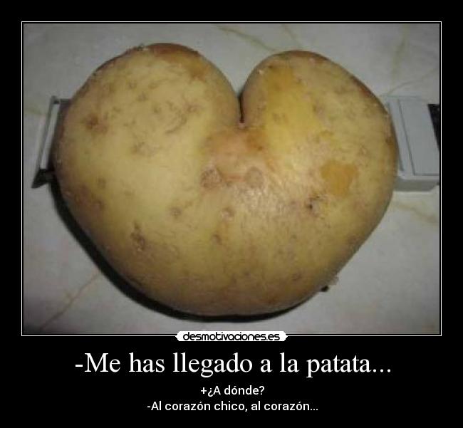 -Me has llegado a la patata... - +¿A dónde?
-Al corazón chico, al corazón...